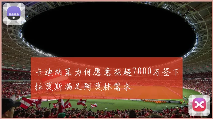 卡迪纳莱为何愿意花超7000万签下拉莫斯满足阿莫林需求