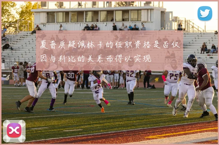 夏普质疑佩林卡的任职资格是否仅因与科比的关系而得以实现