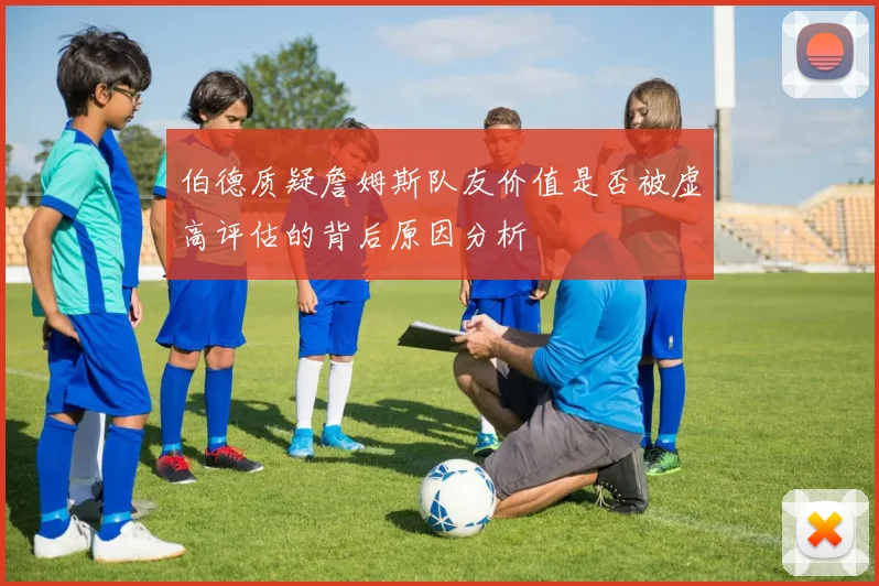 伯德质疑詹姆斯队友价值是否被虚高评估的背后原因分析