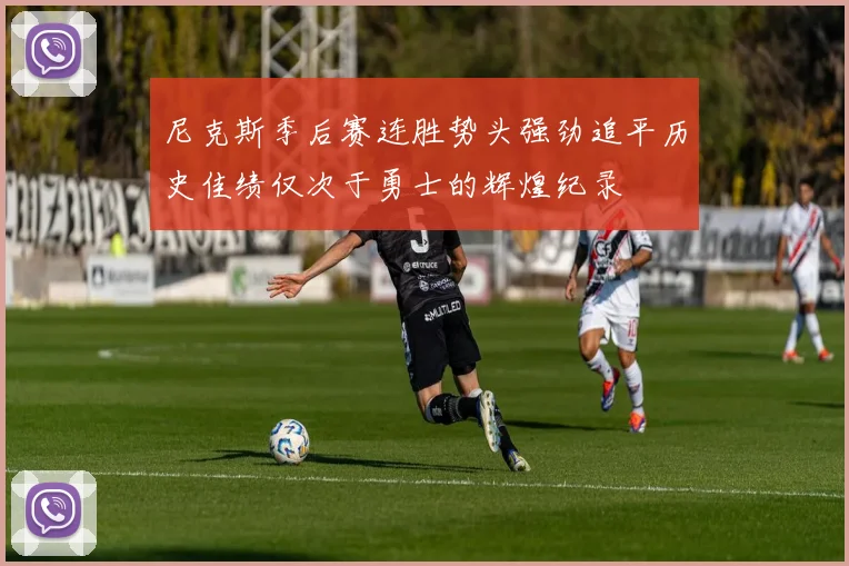 尼克斯季后赛连胜势头强劲追平历史佳绩仅次于勇士的辉煌纪录