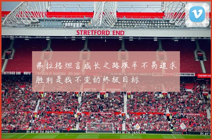 弗拉格坦言成长之路艰辛不易追求胜利是我不变的终极目标