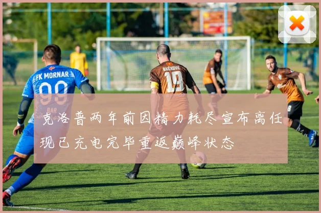 克洛普两年前因精力耗尽宣布离任现已充电完毕重返巅峰状态