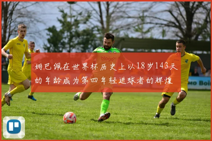 姆巴佩在世界杯历史上以18岁143天的年龄成为第四年轻进球者的辉煌时刻