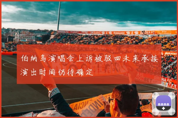 伯纳乌演唱会上诉被驳回未来承接演出时间仍待确定