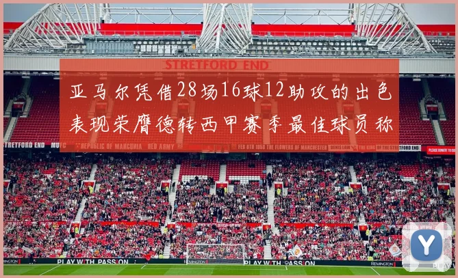 亚马尔凭借28场16球12助攻的出色表现荣膺德转西甲赛季最佳球员称号