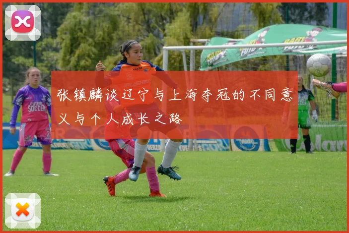 张镇麟谈辽宁与上海夺冠的不同意义与个人成长之路