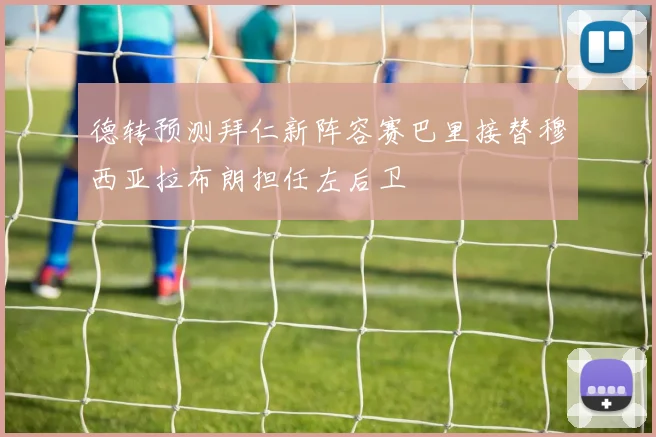 德转预测拜仁新阵容赛巴里接替穆西亚拉布朗担任左后卫
