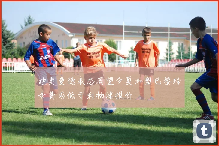 迪奥曼德表态渴望今夏加盟巴黎转会费或低于利物浦报价